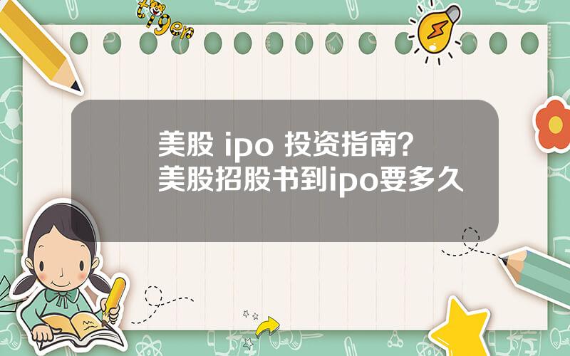 美股 ipo 投资指南？美股招股书到ipo要多久